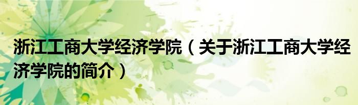 浙江工商大学经济学院（关于浙江工商大学经济学院的简介）