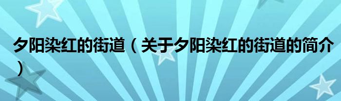 夕阳染红的街道（关于夕阳染红的街道的简介）