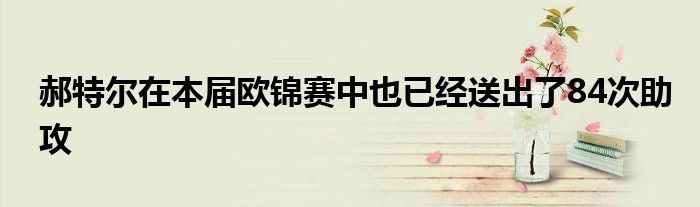 郝特尔在本届欧锦赛中也已经送出了84次助攻