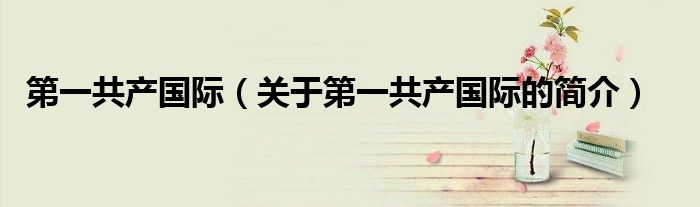 第一共产国际（关于第一共产国际的简介）