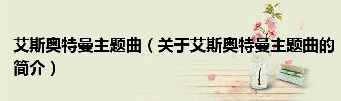 艾斯奥特曼主题曲（关于艾斯奥特曼主题曲的简介）