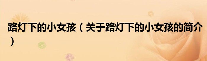 路灯下的小女孩（关于路灯下的小女孩的简介）