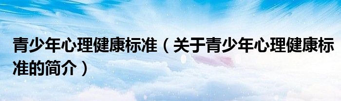 青少年心理健康标准（关于青少年心理健康标准的简介）