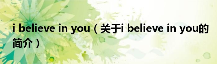 i believe in you（关于i believe in you的简介）
