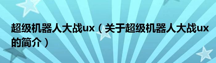 超级机器人大战ux（关于超级机器人大战ux的简介）