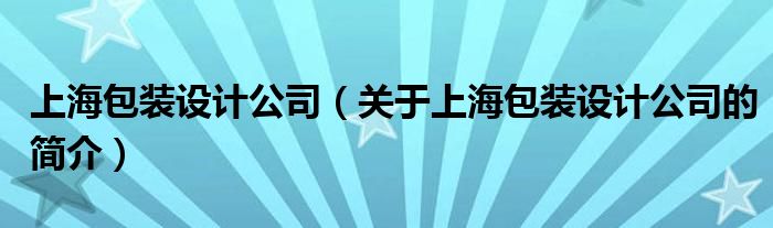 上海包装设计公司（关于上海包装设计公司的简介）