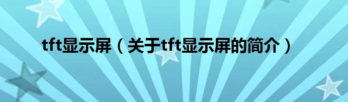 tft显示屏（关于tft显示屏的简介）