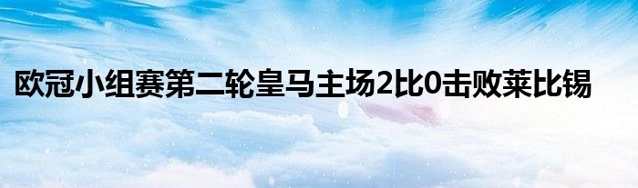 欧冠小组赛第二轮皇马主场2比0击败莱比锡