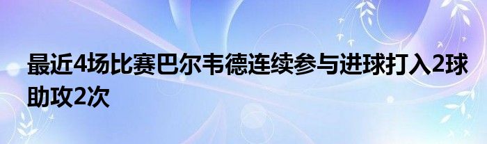 最近4场比赛巴尔韦德连续参与进球打入2球助攻2次