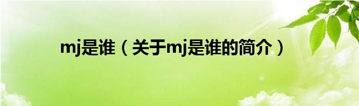 mj是谁（关于mj是谁的简介）