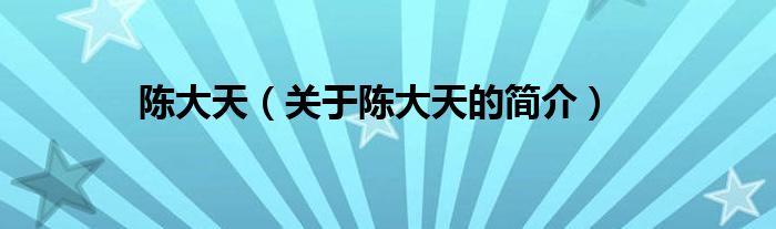 陈大天（关于陈大天的简介）