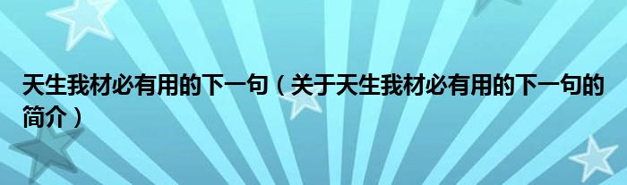 天生我材必有用的下一句（关于天生我材必有用的下一句的简介）