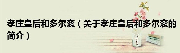 孝庄皇后和多尔衮（关于孝庄皇后和多尔衮的简介）