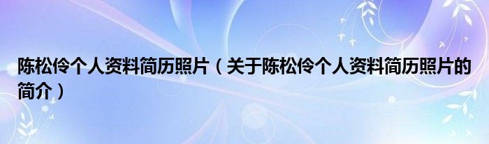 陈松伶个人资料简历照片（关于陈松伶个人资料简历照片的简介）