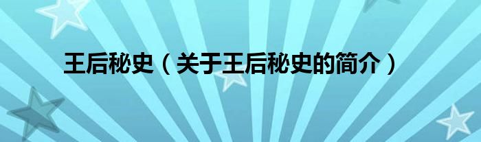 王后秘史（关于王后秘史的简介）