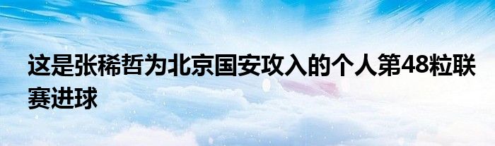 这是张稀哲为北京国安攻入的个人第48粒联赛进球