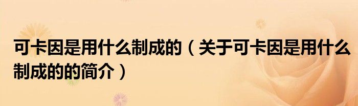 可卡因是用什么制成的（关于可卡因是用什么制成的的简介）