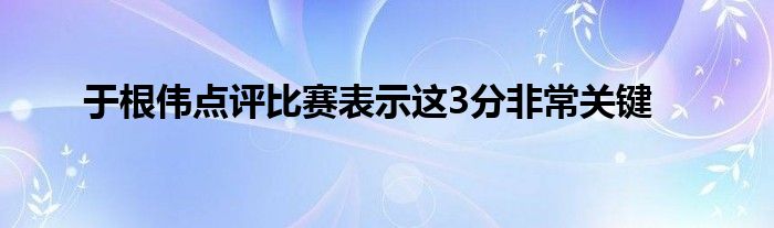 于根伟点评比赛表示这3分非常关键