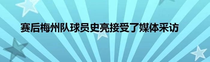 赛后梅州队球员史亮接受了媒体采访