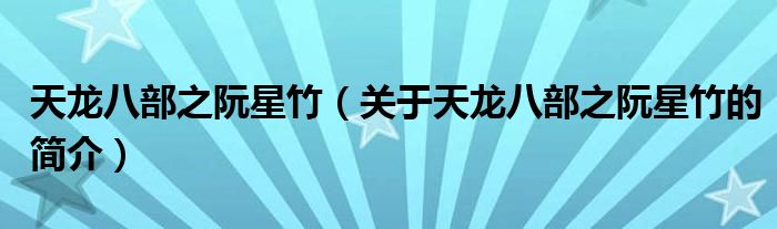 天龙八部之阮星竹（关于天龙八部之阮星竹的简介）