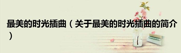 最美的时光插曲（关于最美的时光插曲的简介）