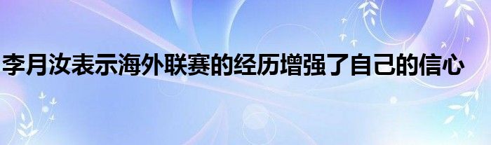 李月汝表示海外联赛的经历增强了自己的信心