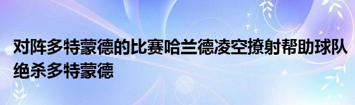 对阵多特蒙德的比赛哈兰德凌空撩射帮助球队绝杀多特蒙德