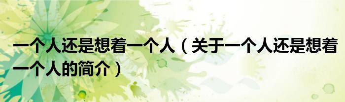 一个人还是想着一个人（关于一个人还是想着一个人的简介）