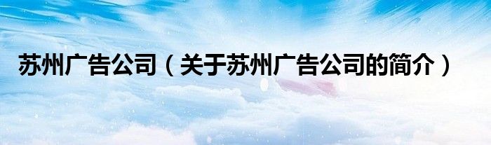 苏州广告公司（关于苏州广告公司的简介）