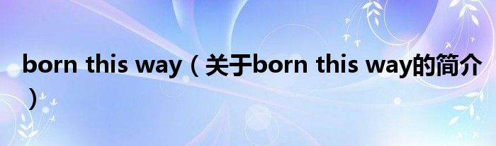 born this way（关于born this way的简介）