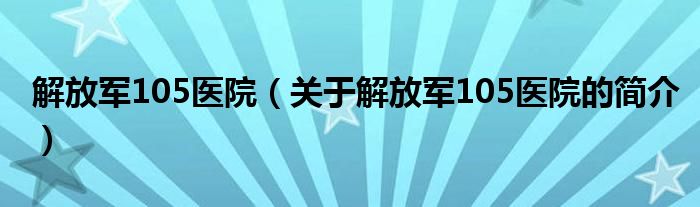 解放军105医院（关于解放军105医院的简介）