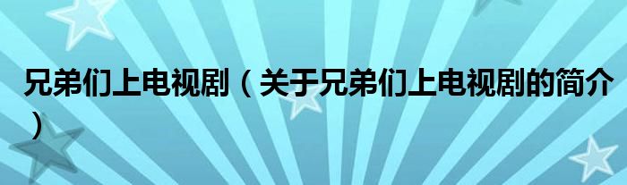 兄弟们上电视剧（关于兄弟们上电视剧的简介）