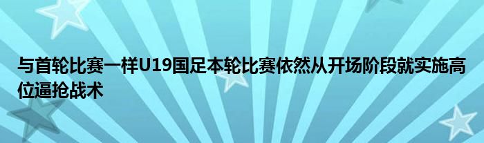 与首轮比赛一样U19国足本轮比赛依然从开场阶段就实施高位逼抢战术