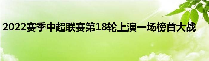 2022赛季中超联赛第18轮上演一场榜首大战