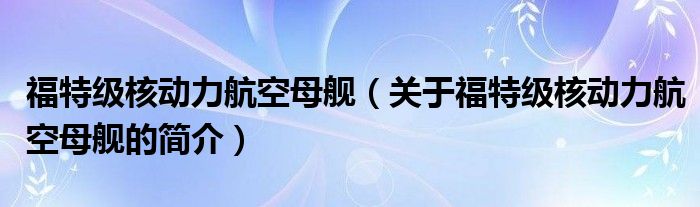 福特级核动力航空母舰（关于福特级核动力航空母舰的简介）