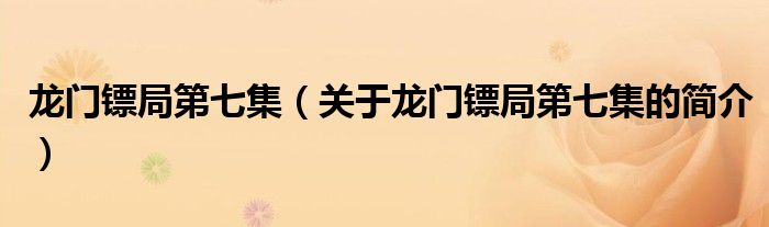 龙门镖局第七集（关于龙门镖局第七集的简介）
