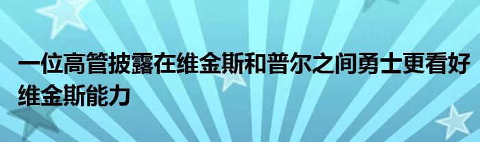 一位高管披露在维金斯和普尔之间勇士更看好维金斯能力