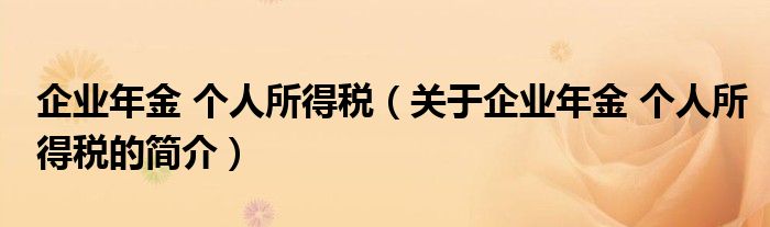 企业年金 个人所得税（关于企业年金 个人所得税的简介）