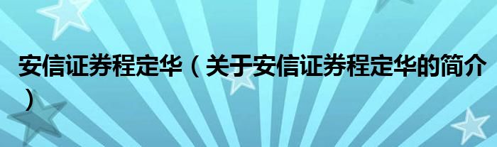 安信证券程定华（关于安信证券程定华的简介）