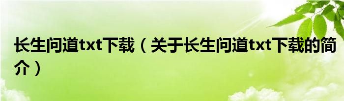 长生问道txt下载（关于长生问道txt下载的简介）