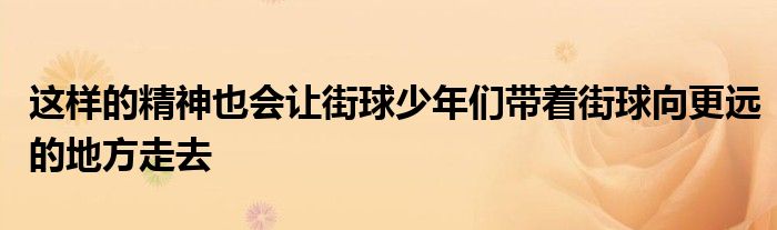 这样的精神也会让街球少年们带着街球向更远的地方走去