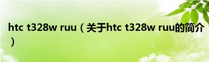 htc t328w ruu（关于htc t328w ruu的简介）