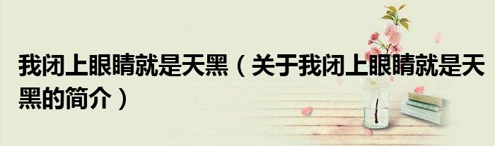 我闭上眼睛就是天黑（关于我闭上眼睛就是天黑的简介）