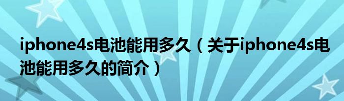 iphone4s电池能用多久（关于iphone4s电池能用多久的简介）