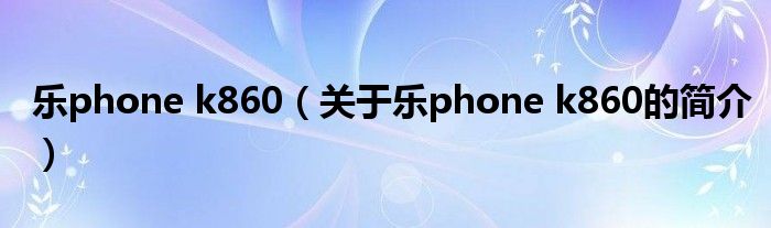 乐phone k860（关于乐phone k860的简介）