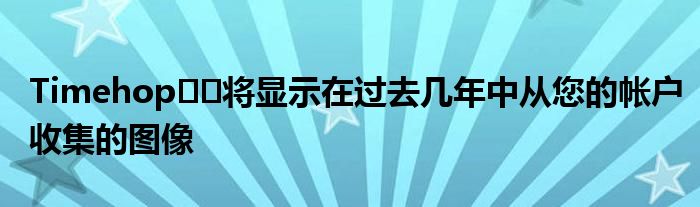 Timehop​​将显示在过去几年中从您的帐户收集的图像