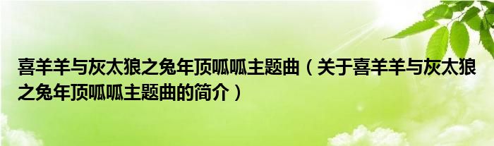 喜羊羊与灰太狼之兔年顶呱呱主题曲（关于喜羊羊与灰太狼之兔年顶呱呱主题曲的简介）