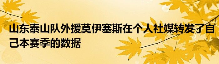 山东泰山队外援莫伊塞斯在个人社媒转发了自己本赛季的数据