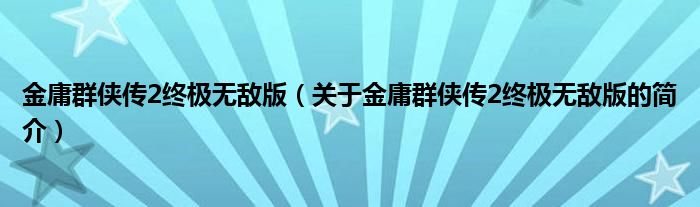 金庸群侠传2终极无敌版（关于金庸群侠传2终极无敌版的简介）