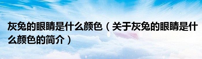 灰兔的眼睛是什么颜色（关于灰兔的眼睛是什么颜色的简介）